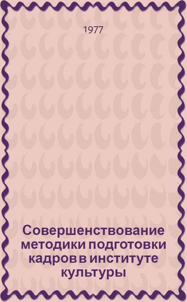Совершенствование методики подготовки кадров в институте культуры : Рекомендации для преподавателей : Сборник