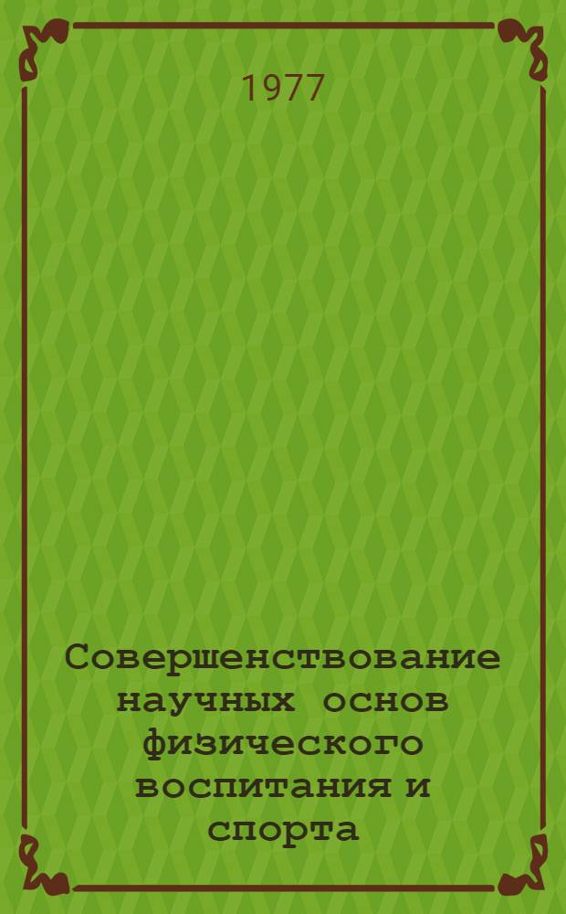 Совершенствование научных основ физического воспитания и спорта : Сборник науч. трудов по материалам медико-биол., социально-психол. и пед. исследований