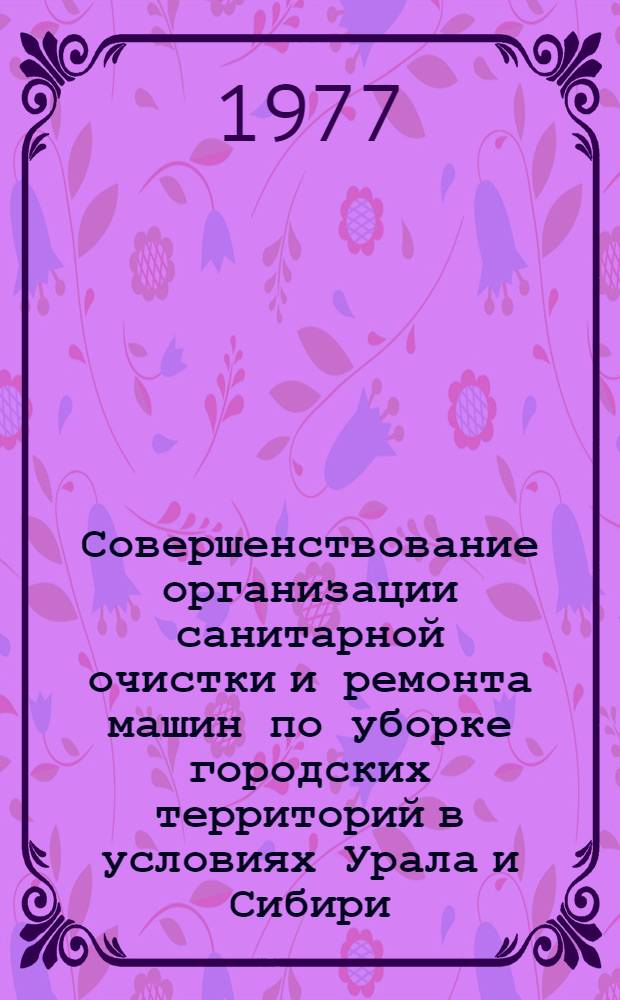Совершенствование организации санитарной очистки и ремонта машин по уборке городских территорий в условиях Урала и Сибири : Сборник статей