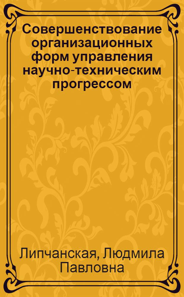 Совершенствование организационных форм управления научно-техническим прогрессом : Науч. докл.