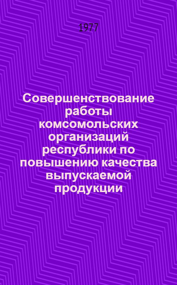 Совершенствование работы комсомольских организаций республики по повышению качества выпускаемой продукции