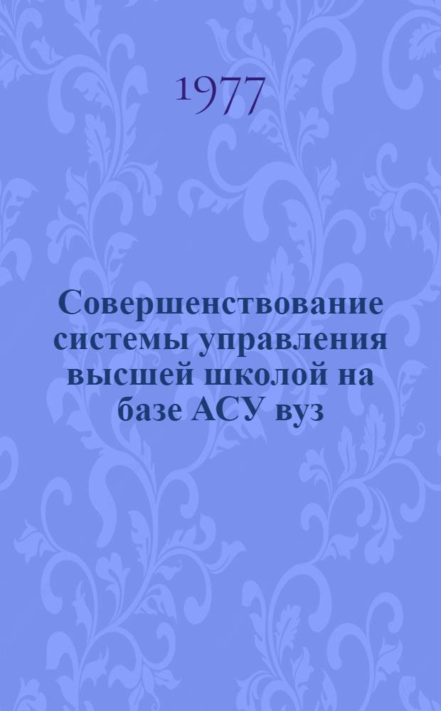 Совершенствование системы управления высшей школой на базе АСУ вуз : Межвуз. сборник