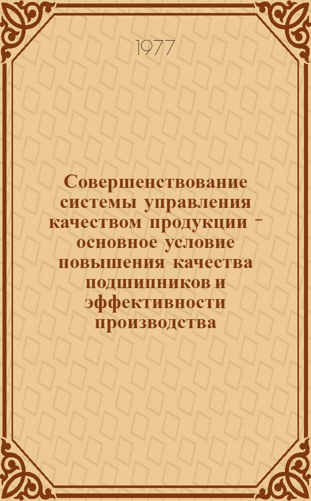 Совершенствование системы управления качеством продукции - основное условие повышения качества подшипников и эффективности производства : Материалы заводской техн. конф., тезисы докл. и проект рекомендаций