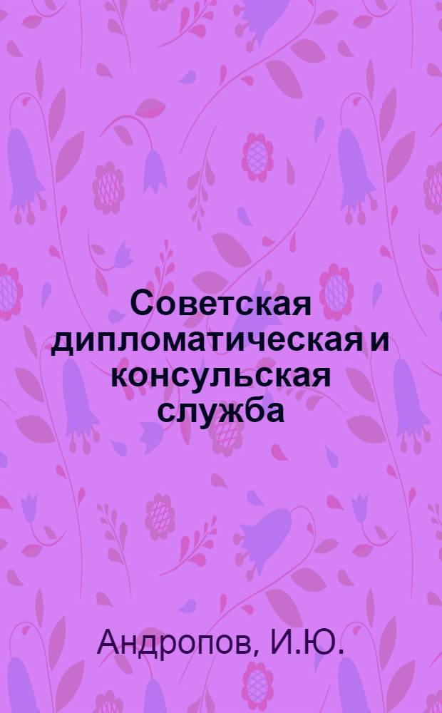Советская дипломатическая и консульская служба : Учебник В 2 ч. [Ч. 1]-. [Ч. 1 : Советская дипломатическая служба