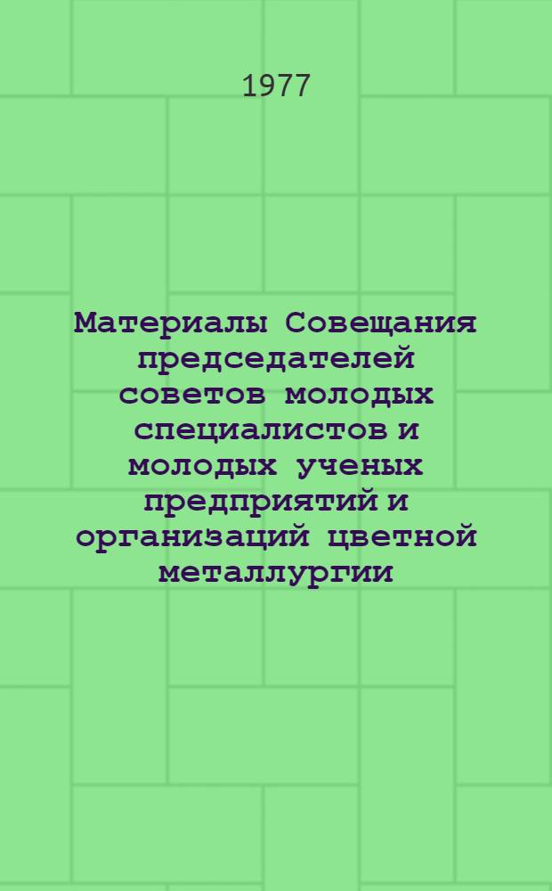 Материалы Совещания председателей советов молодых специалистов и молодых ученых предприятий и организаций цветной металлургии ( 5-7 апр. 1977 г., Свердловск)
