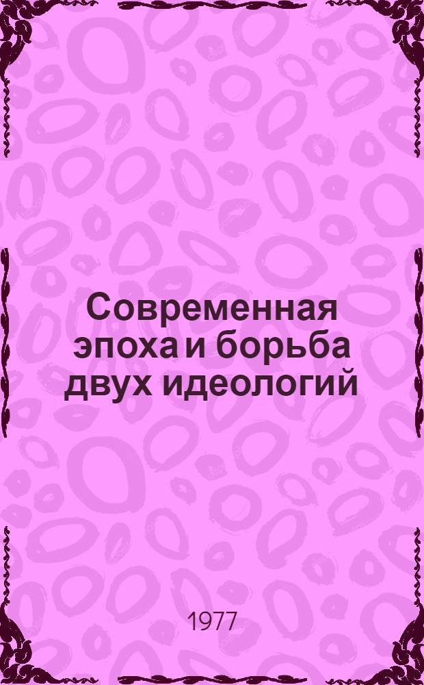 Современная эпоха и борьба двух идеологий : Антикоммунизм - главное идейно-полит. оружие империализма : (Метод. рекомендации в помощь политинформаторам, пропагандистам лекторам)