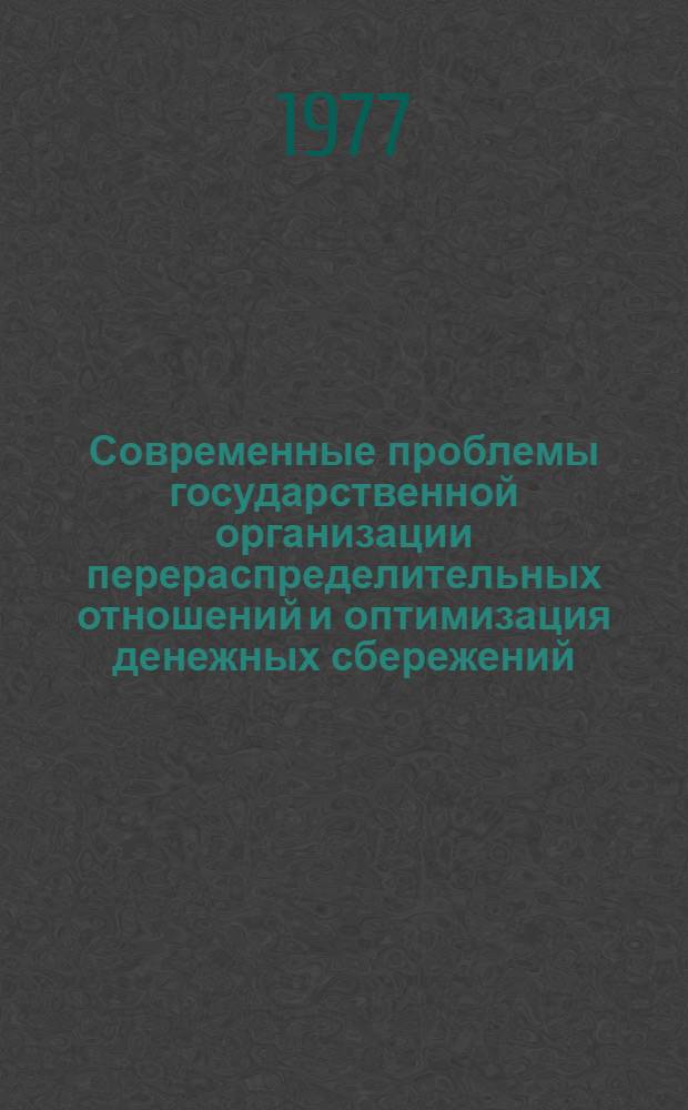 Современные проблемы государственной организации перераспределительных отношений и оптимизация денежных сбережений : Докл.