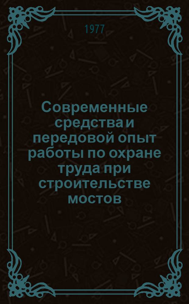 Современные средства и передовой опыт работы по охране труда при строительстве мостов : (Опыт работы Главмостостроя)