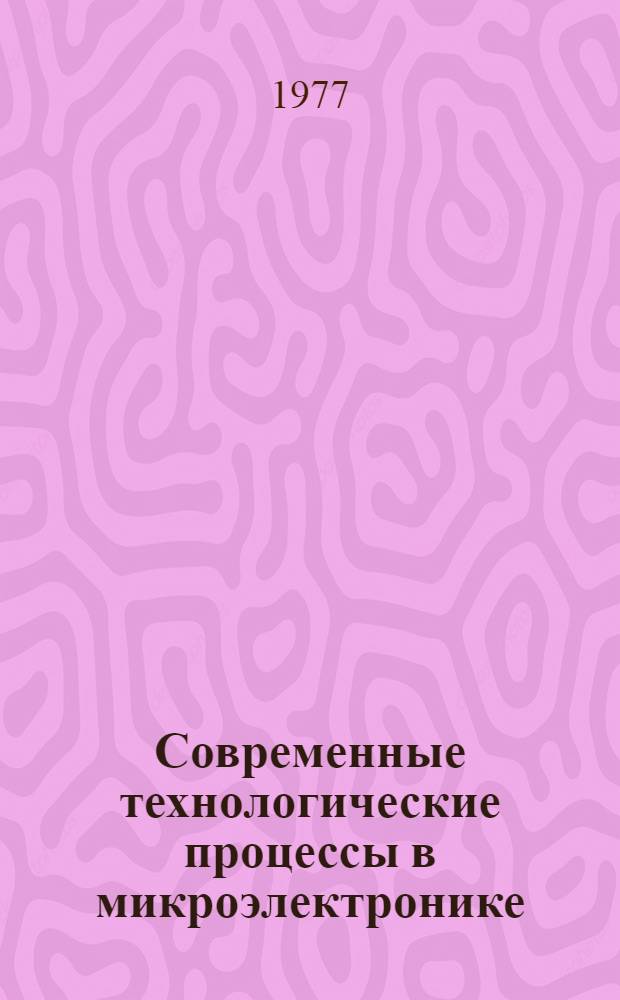 Современные технологические процессы в микроэлектронике : Учеб. пособие по курсу "Технология микросхем и элементов ЭВА" Ч. 1-. Ч. 1