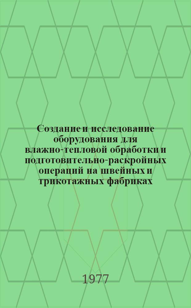 Создание и исследование оборудования для влажно-тепловой обработки и подготовительно-раскройных операций на швейных и трикотажных фабриках : Сб. статей