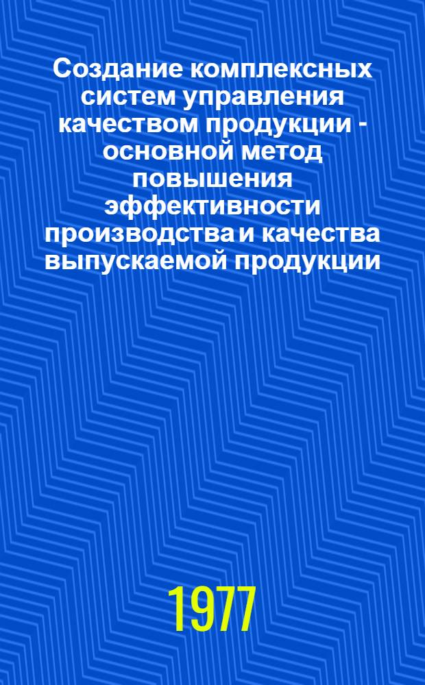 Создание комплексных систем управления качеством продукции - основной метод повышения эффективности производства и качества выпускаемой продукции : Материалы науч.-практ. конф. 25 февр. 1977 г