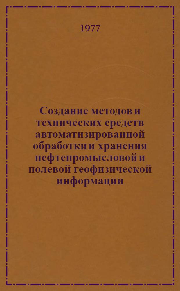 Создание методов и технических средств автоматизированной обработки и хранения нефтепромысловой и полевой геофизической информации : Справочник по важнейшим координируемым пробл
