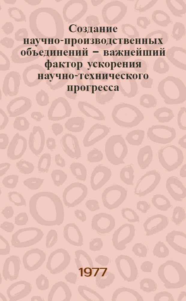 Создание научно-производственных объединений - важнейший фактор ускорения научно-технического прогресса