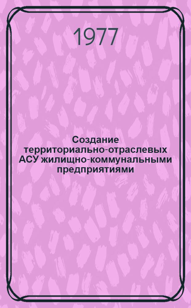Создание территориально-отраслевых АСУ жилищно-коммунальными предприятиями : Сборник статей