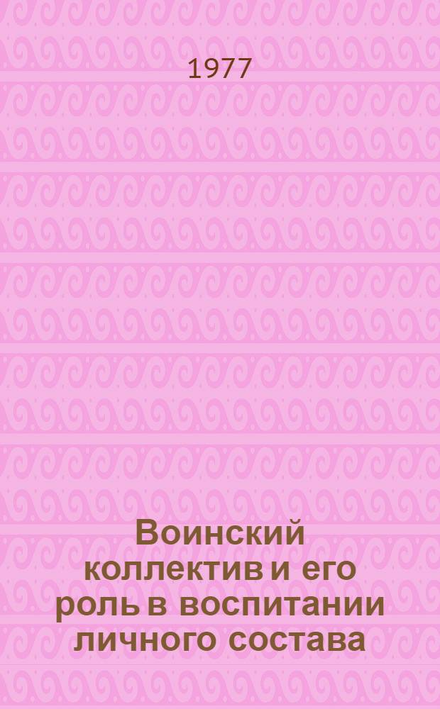 Воинский коллектив и его роль в воспитании личного состава : Учеб. пособие