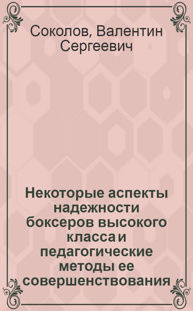 Некоторые аспекты надежности боксеров высокого класса и педагогические методы ее совершенствования : Автореф. дис. на соиск. учен. степени канд. пед. наук : (13.00.04)