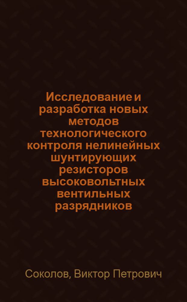 Исследование и разработка новых методов технологического контроля нелинейных шунтирующих резисторов высоковольтных вентильных разрядников : Автореф. дис. на соиск. учен. степени канд. техн. наук : (05.09.06)