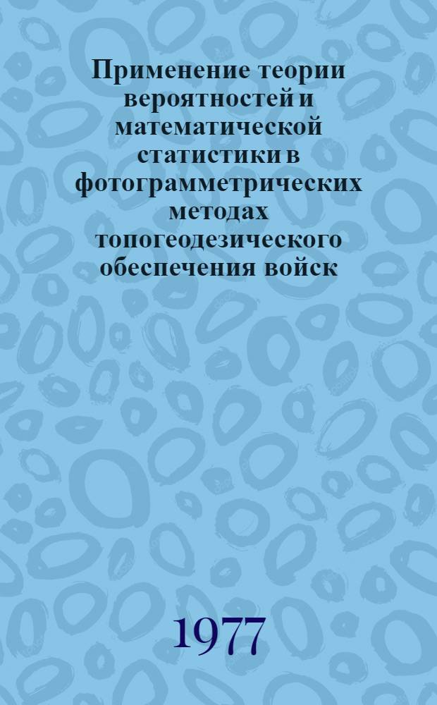 Применение теории вероятностей и математической статистики в фотограмметрических методах топогеодезического обеспечения войск : [Учеб. пособие] Ч. 1-. Ч. 1 : Математические методы анализа фотоизображения