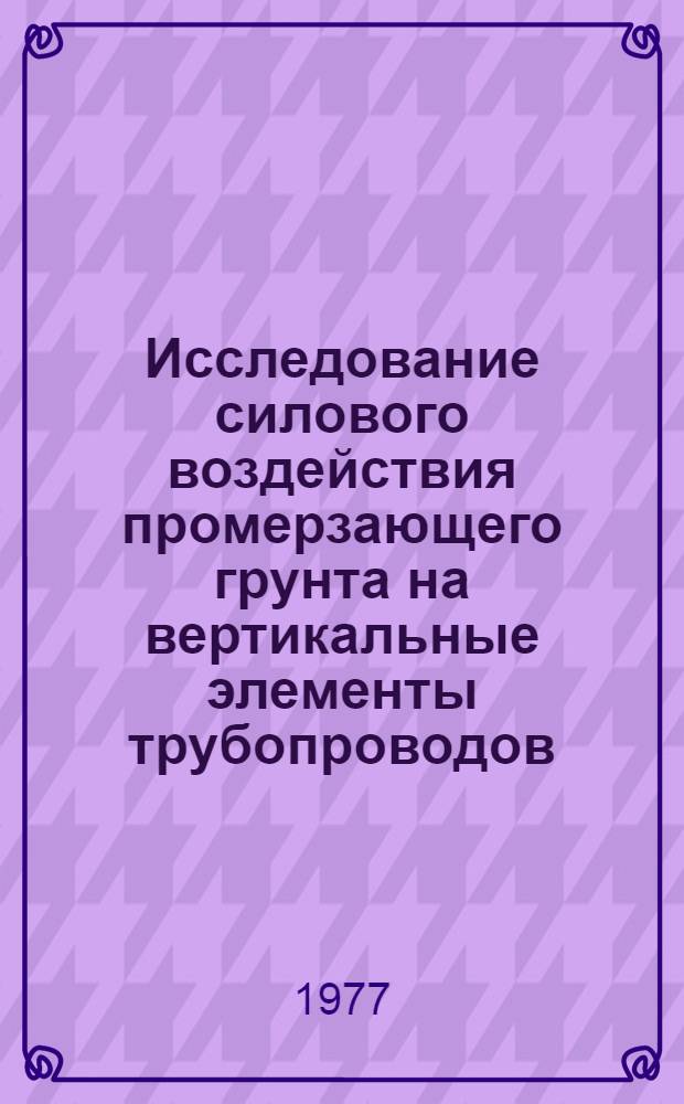 Исследование силового воздействия промерзающего грунта на вертикальные элементы трубопроводов : Автореф. дис. на соиск. учен. степени канд. техн. наук : (05.23.02)