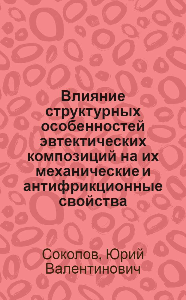 Влияние структурных особенностей эвтектических композиций на их механические и антифрикционные свойства : Автореф. дис. на соиск. учен. степени канд. техн. наук : (05.16.01)