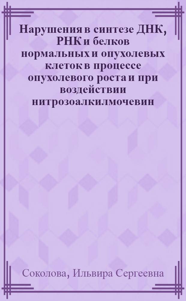Нарушения в синтезе ДНК, РНК и белков нормальных и опухолевых клеток в процессе опухолевого роста и при воздействии нитрозоалкилмочевин : Автореф. дис. на соиск. учен. степени канд. биол. наук : (14.00.14)