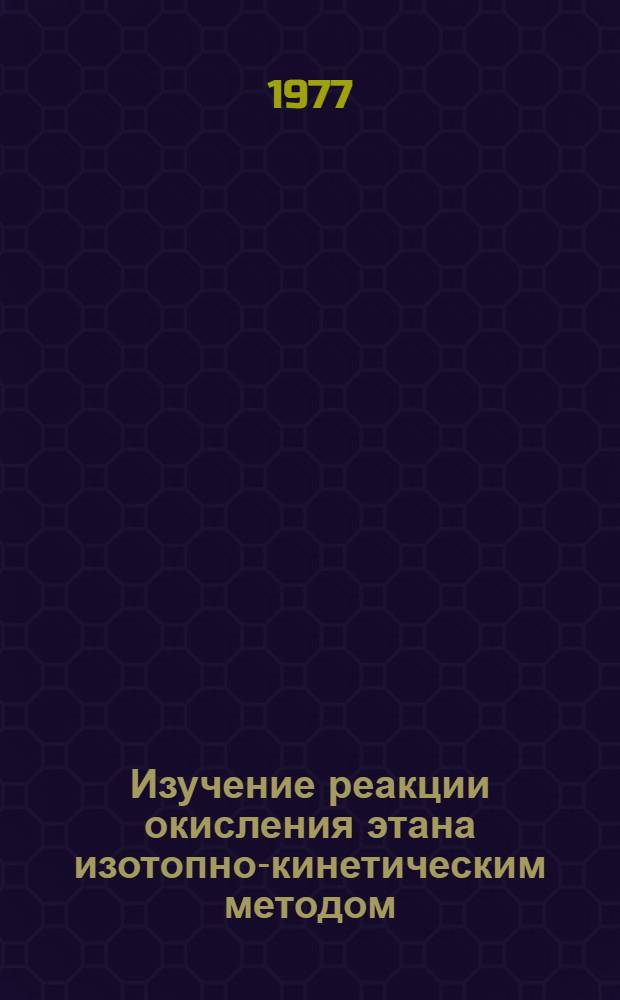 Изучение реакции окисления этана изотопно-кинетическим методом : Автореф. дис. на соиск. учен. степени канд. хим. наук : (02.00.15)