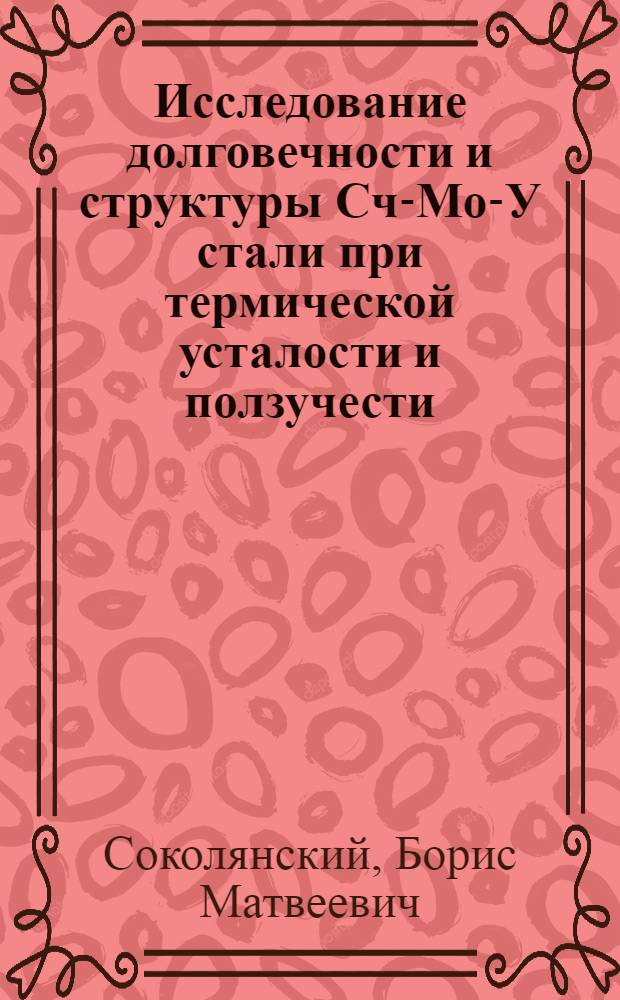 Исследование долговечности и структуры Сч-Мо-У стали при термической усталости и ползучести : Автореф. дис. на соиск. учен. степени канд. техн. наук : (05.16.01)
