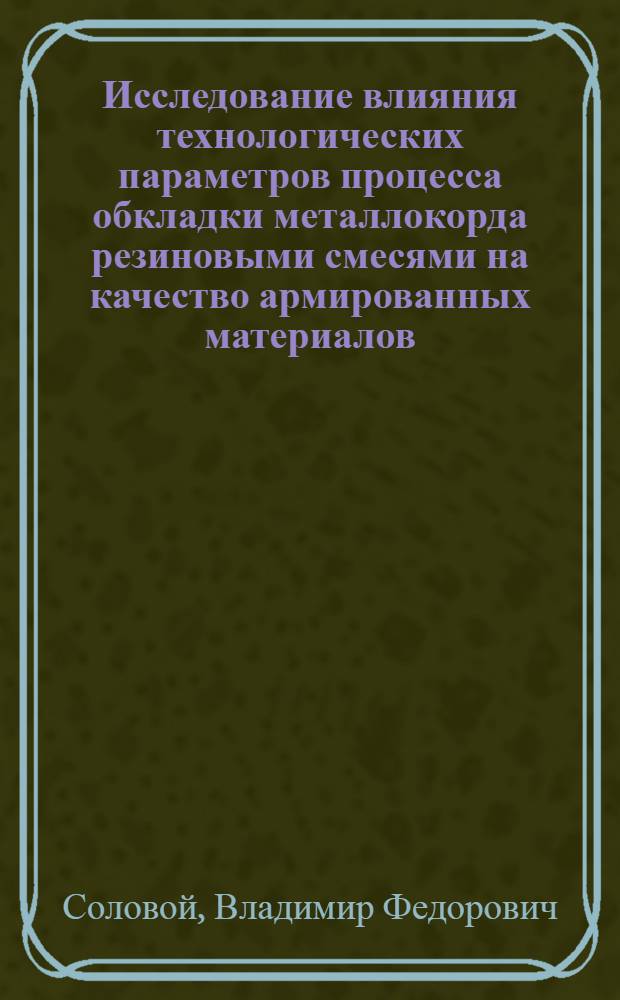 Исследование влияния технологических параметров процесса обкладки металлокорда резиновыми смесями на качество армированных материалов : Автореф. дис. на соиск. учен. степени канд. техн. наук : (05.17.08)