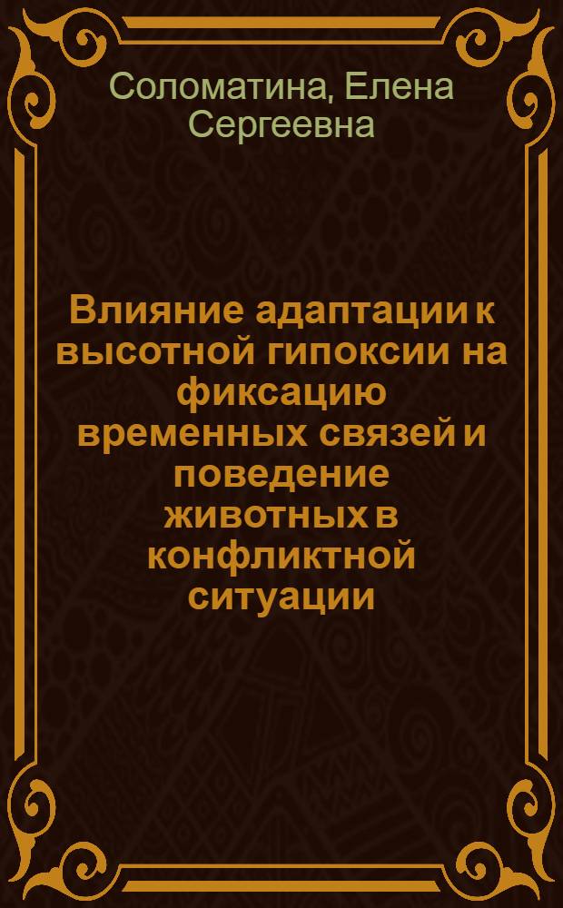 Влияние адаптации к высотной гипоксии на фиксацию временных связей и поведение животных в конфликтной ситуации : Автореф. дис. на соиск. учен. степени канд. биол. наук : (14.00.16)