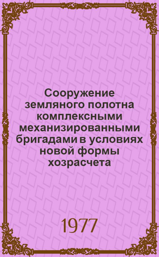 Сооружение земляного полотна комплексными механизированными бригадами в условиях новой формы хозрасчета : (Опыт работы треста "Уралстроймеханизация")