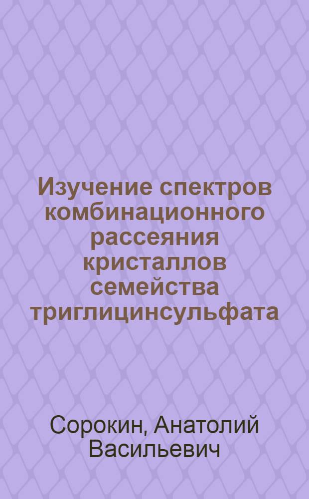 Изучение спектров комбинационного рассеяния кристаллов семейства триглицинсульфата : Автореф. дис. на соиск. учен. степени канд. физ.-мат. наук : (01.04.05)