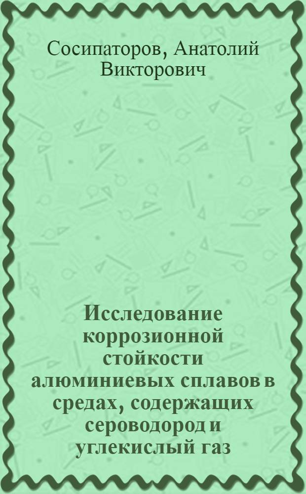 Исследование коррозионной стойкости алюминиевых сплавов в средах, содержащих сероводород и углекислый газ : Автореф. дис. на соиск. учен. степени канд. техн. наук : (05.17.14)