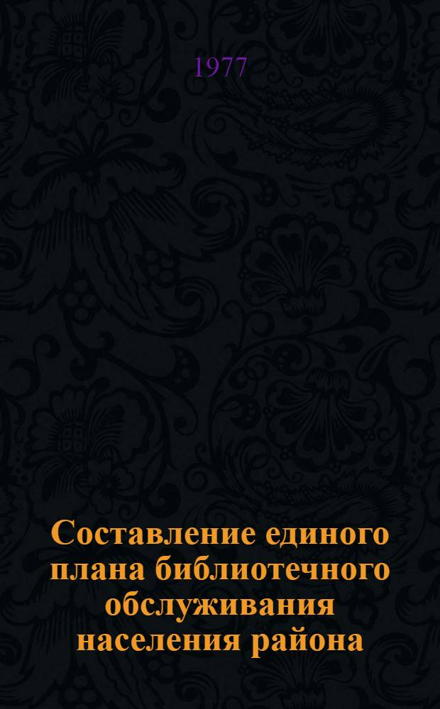 Составление единого плана библиотечного обслуживания населения района : (Инструкт.-метод. письмо)