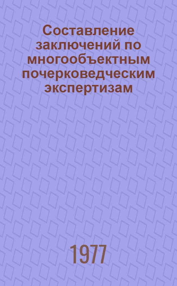 Составление заключений по многообъектным почерковедческим экспертизам : (Метод. рекомендации)