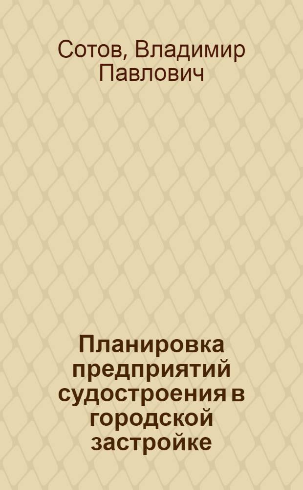Планировка предприятий судостроения в городской застройке : (Архит.-планир. вопросы) : Автореф. дис. на соиск. учен. степени канд. архитектуры : (18.00.04)