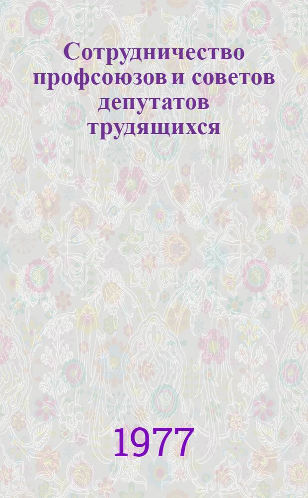 Сотрудничество профсоюзов и советов депутатов трудящихся : Некоторые вопросы теории и практики : Сборник статей