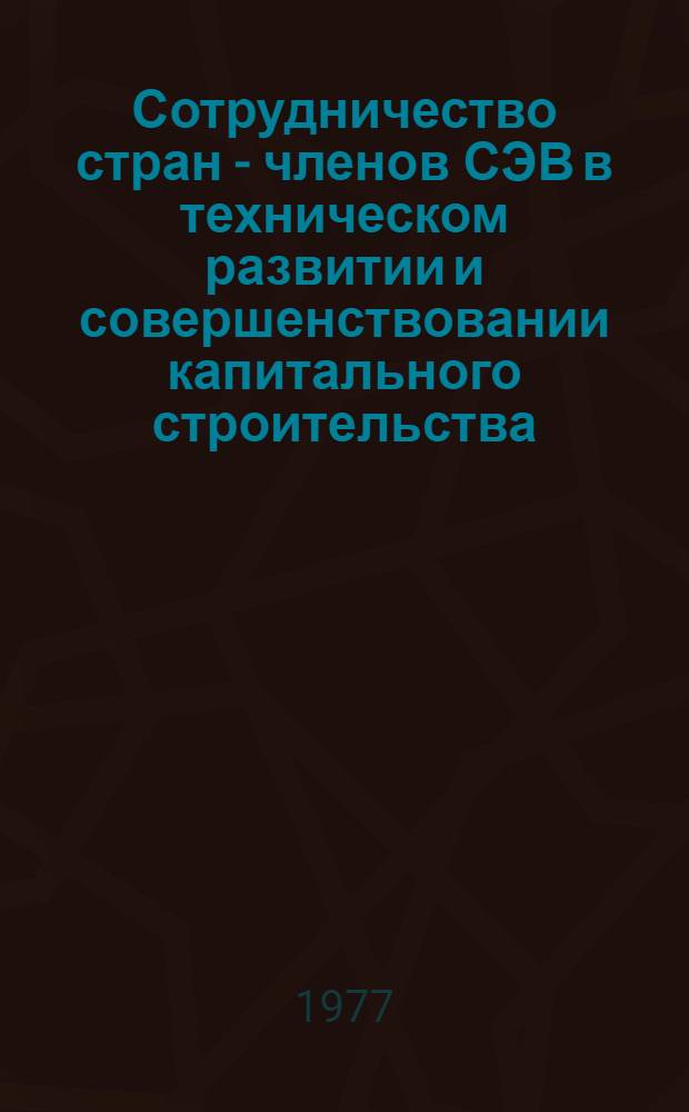 Сотрудничество стран - членов СЭВ в техническом развитии и совершенствовании капитального строительства