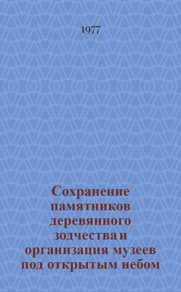Сохранение памятников деревянного зодчества и организация музеев под открытым небом : (Тез. докл.) : Для обсуждения на Учен. совете