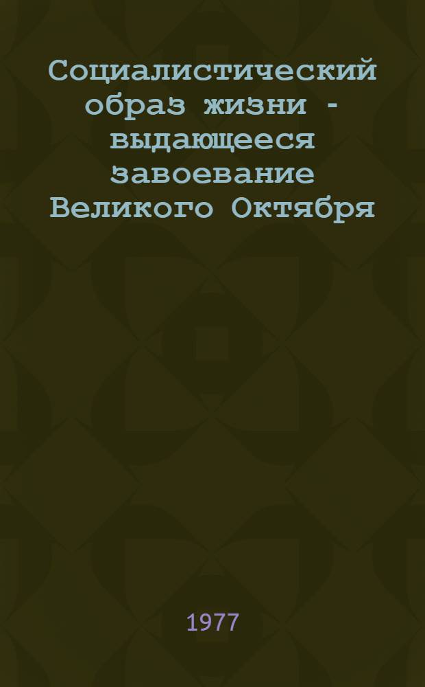 Социалистический образ жизни - выдающееся завоевание Великого Октября : Материал в помощь лекторам, докладчикам, политинформаторам, агитаторам