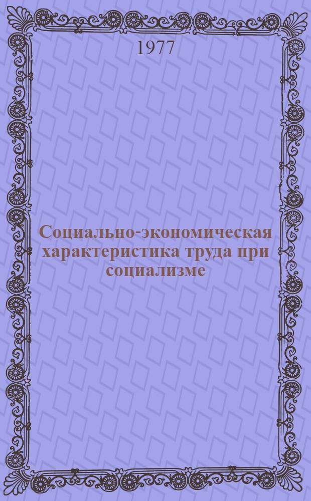 Социально-экономическая характеристика труда при социализме : Первый разд. общ. докл. по теме 1 - "Изменения в характере, содержании и условиях труда в связи с науч.-техн. прогрессом"