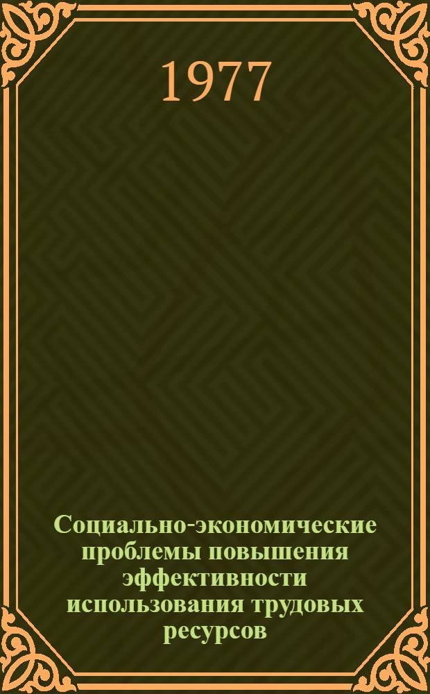 Социально-экономические проблемы повышения эффективности использования трудовых ресурсов : Тез. докл. респ. науч. конф., Днепропетровск, 24-26 ноября 1977 г