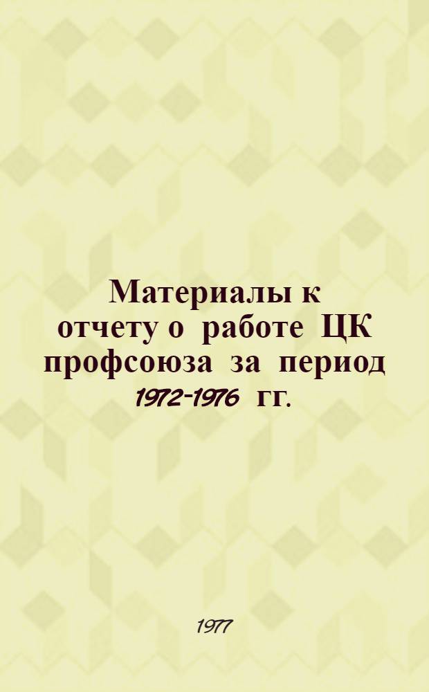 Материалы к отчету о работе ЦК профсоюза за период 1972-1976 гг. : Делегату XXII съезда Профсоюза рабочих ж.-д. транспорта