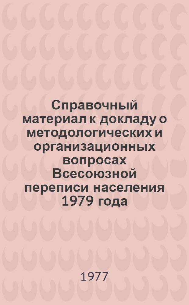 Справочный материал к докладу о методологических и организационных вопросах Всесоюзной переписи населения 1979 года