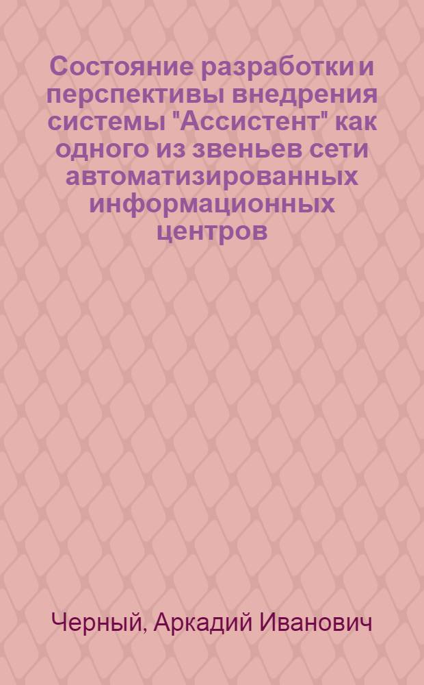 Состояние разработки и перспективы внедрения системы "Ассистент" как одного из звеньев сети автоматизированных информационных центров : Препринт