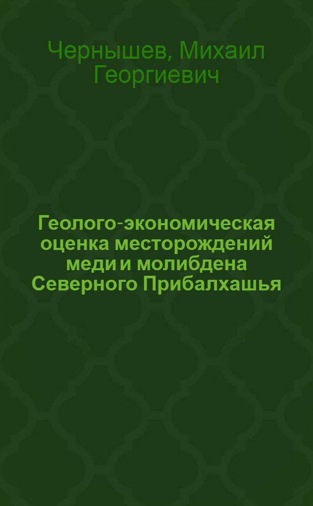 Геолого-экономическая оценка месторождений меди и молибдена Северного Прибалхашья : Спец. 08.00.0 - экономика, орг. упр. и планир. нар. хоз-ва (по геологии) : Автореф. дис. на соиск. учен. степ. к. г.-м. н