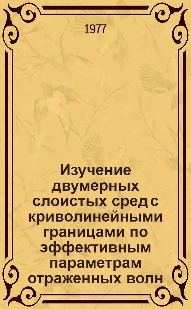 Изучение двумерных слоистых сред с криволинейными границами по эффективным параметрам отраженных волн : Автореф. дис. на соиск. учен. степени канд. геол.-минерал. наук : (04.00.12)