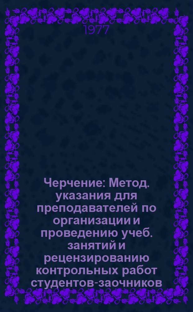 Черчение : Метод. указания для преподавателей по организации и проведению учеб. занятий и рецензированию контрольных работ студентов-заочников