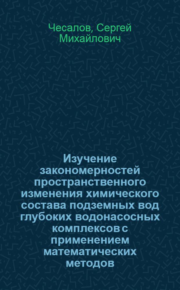 Изучение закономерностей пространственного изменения химического состава подземных вод глубоких водонасосных комплексов с применением математических методов : (На примере нижнего палеозоя Сред : Прибалтики) : Автореф. дис. на соиск. учен. степени канд. геол.-минерал. наук : (04.00.06)