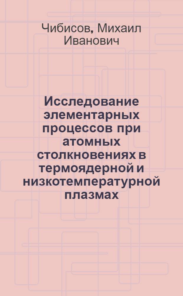 Исследование элементарных процессов при атомных столкновениях в термоядерной и низкотемпературной плазмах : Автореф. дис. на соиск. учен. степени д-ра физ.-мат. наук : (01.04.08)