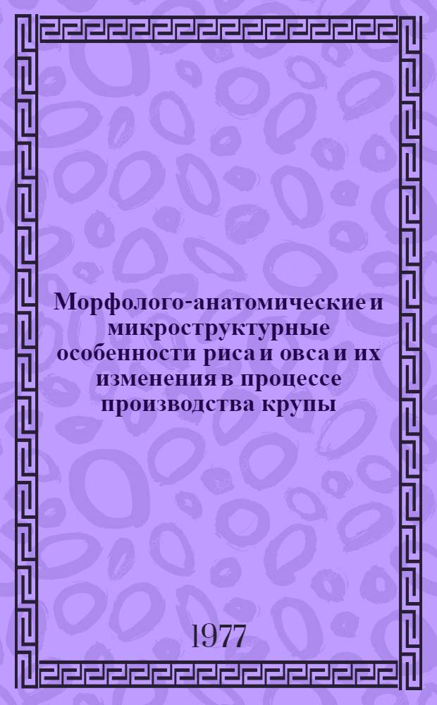 Морфолого-анатомические и микроструктурные особенности риса и овса и их изменения в процессе производства крупы : Автореф. дис. на соиск. учен. степени канд. техн. наук : (05.18.02)